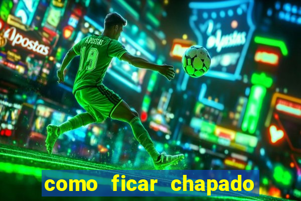 como ficar chapado em casa