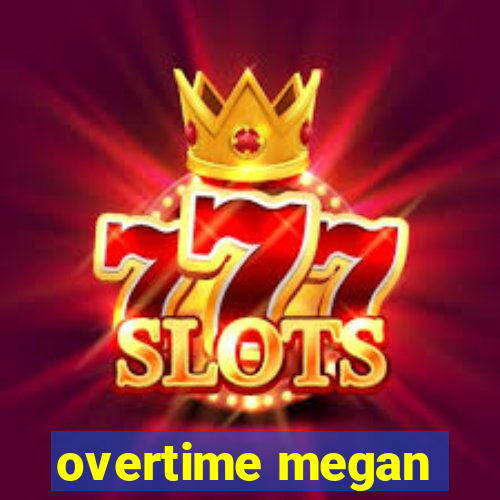 overtime megan