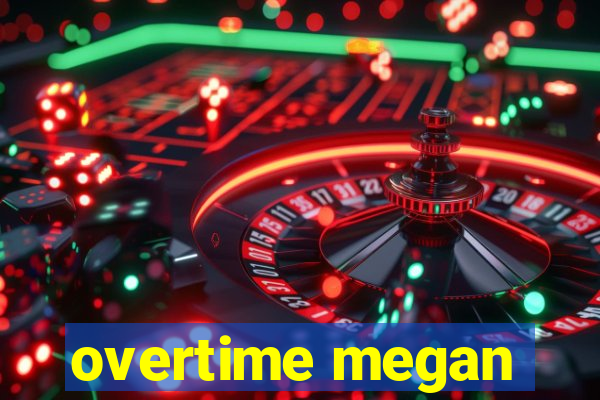 overtime megan