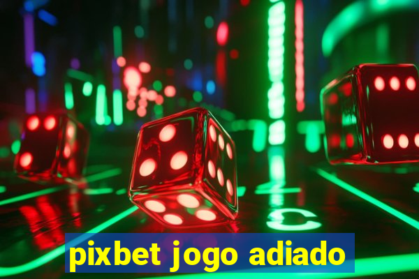 pixbet jogo adiado