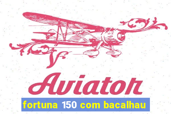 fortuna 150 com bacalhau