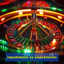 impedimento ou empedimento