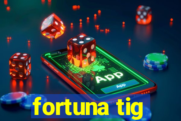 fortuna tig