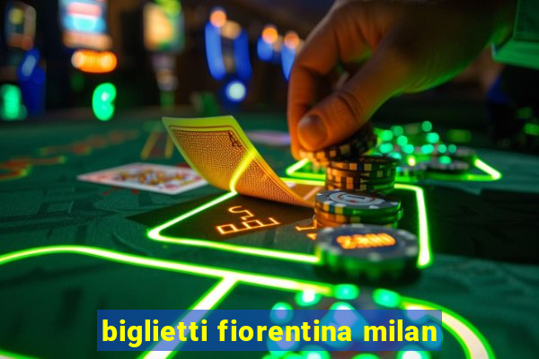 biglietti fiorentina milan