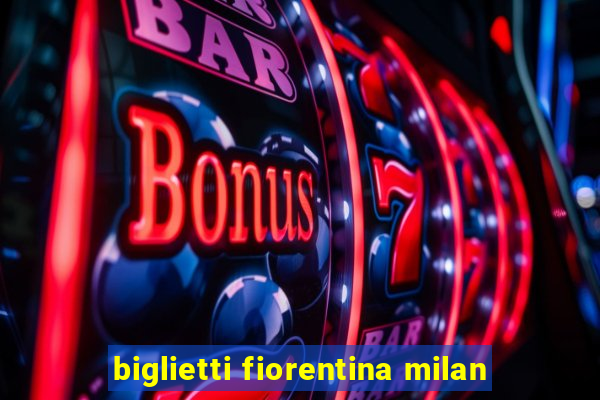 biglietti fiorentina milan