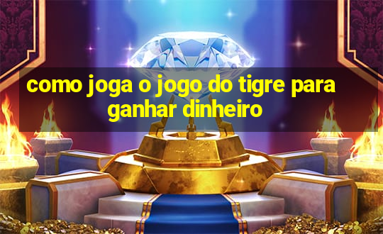 como joga o jogo do tigre para ganhar dinheiro