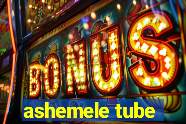 ashemele tube