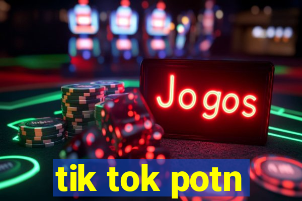 tik tok potn