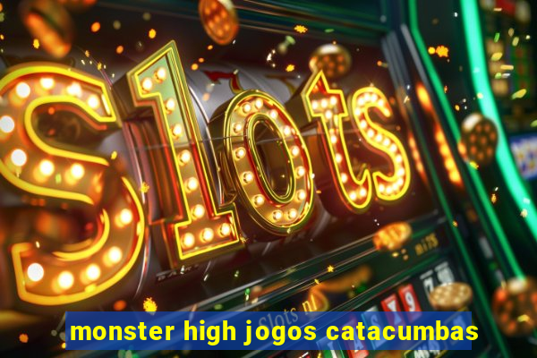 monster high jogos catacumbas