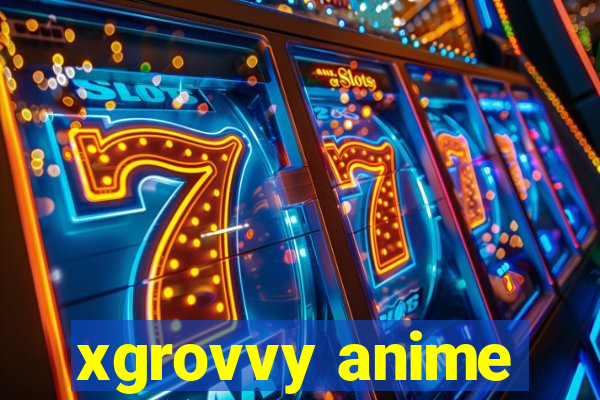 xgrovvy anime