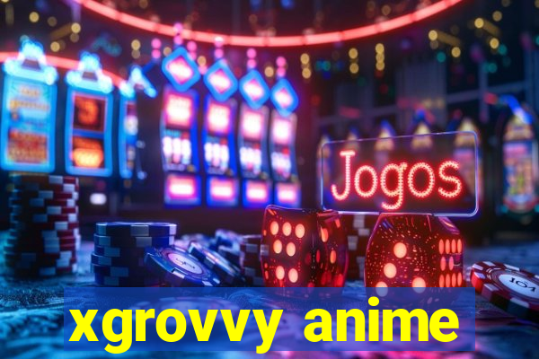 xgrovvy anime