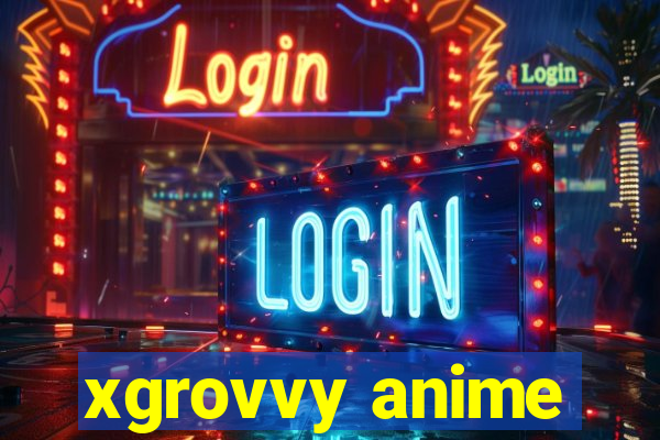 xgrovvy anime