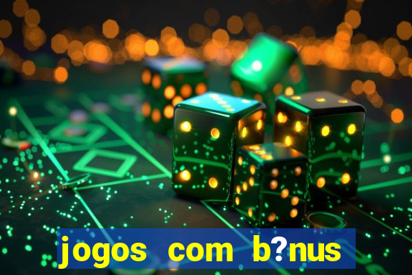 jogos com b?nus para jogar