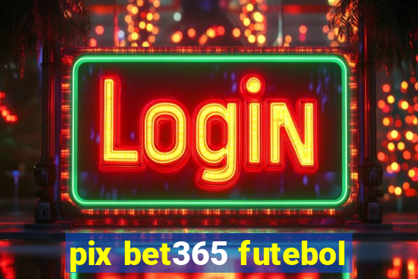 pix bet365 futebol