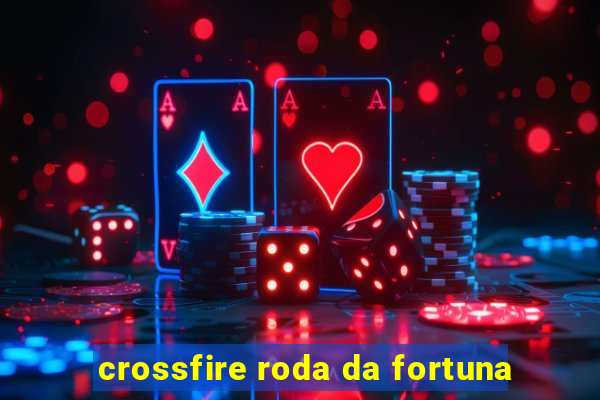 crossfire roda da fortuna