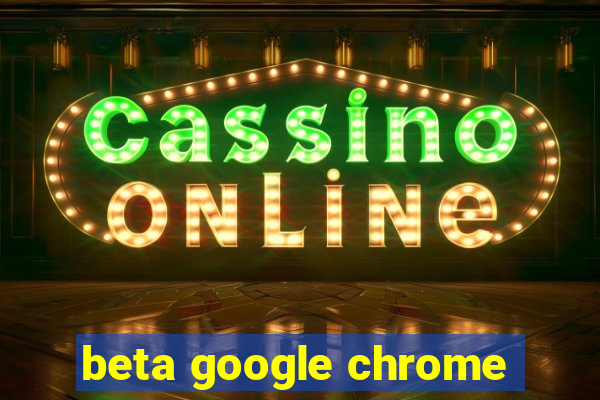 beta google chrome