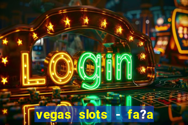 vegas slots - fa?a login para obter b?nus grátis