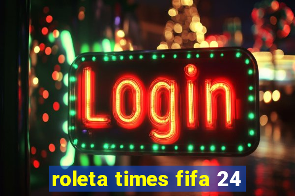 roleta times fifa 24