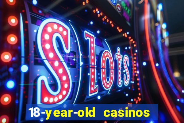 18-year-old casinos near me