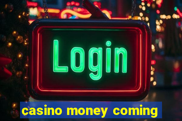 casino money coming