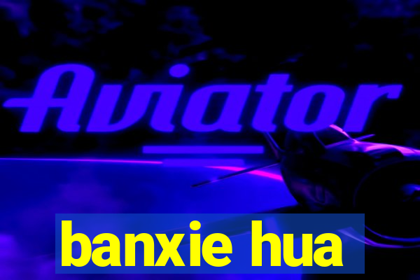 banxie hua