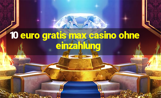 10 euro gratis max casino ohne einzahlung