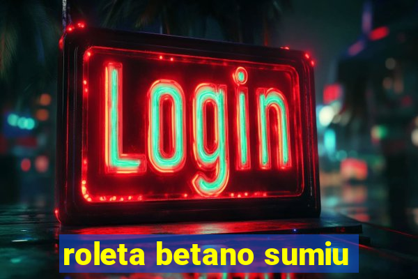 roleta betano sumiu