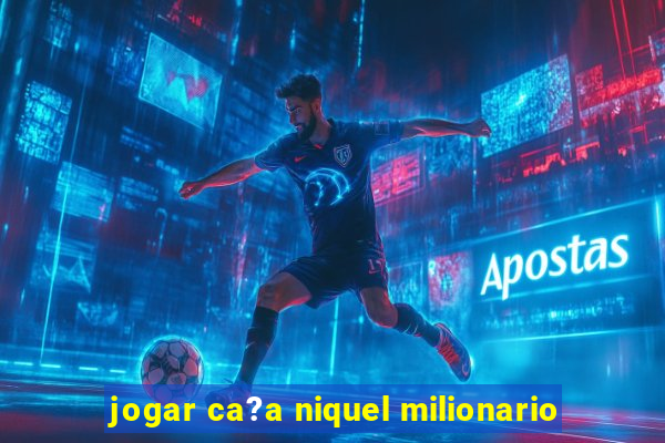 jogar ca?a niquel milionario