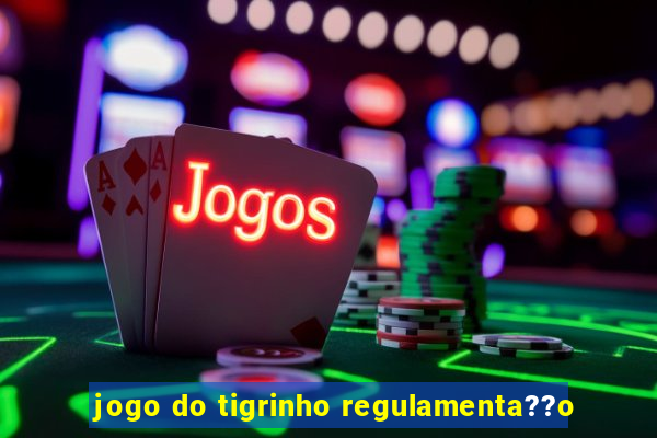 jogo do tigrinho regulamenta??o