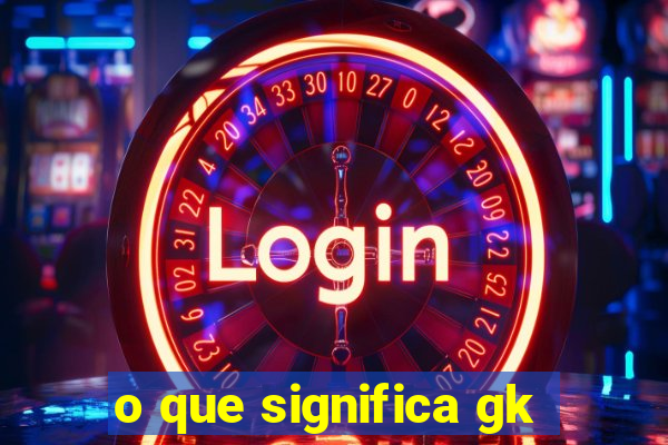 o que significa gk