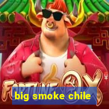 big smoke chile