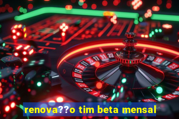 renova??o tim beta mensal