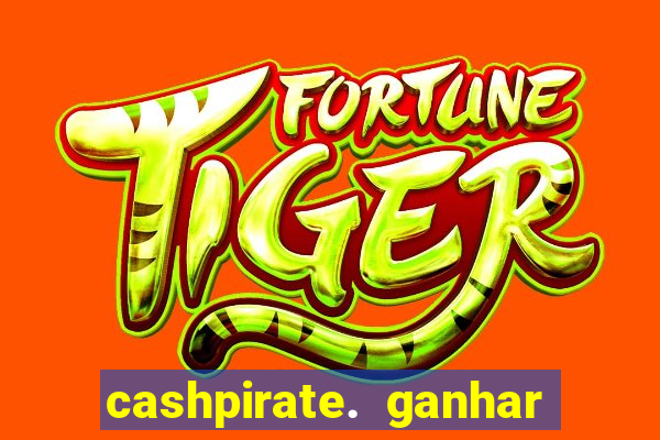 cashpirate. ganhar dinheiro jogando