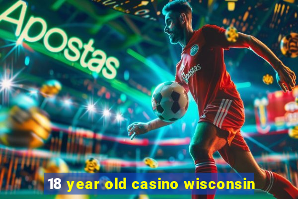 18 year old casino wisconsin