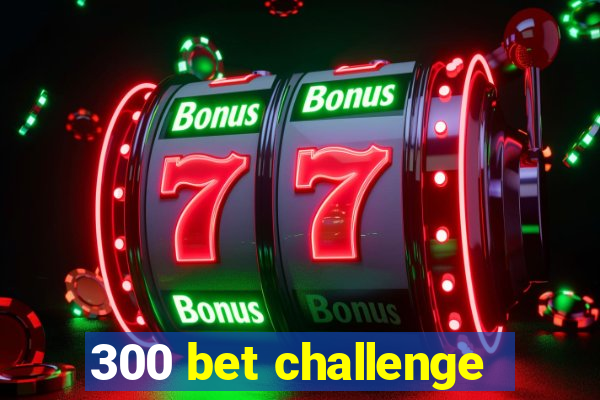 300 bet challenge