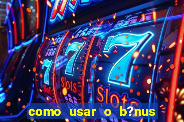 como usar o b?nus vai de bet