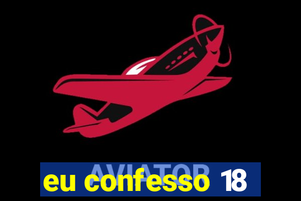 eu confesso 18