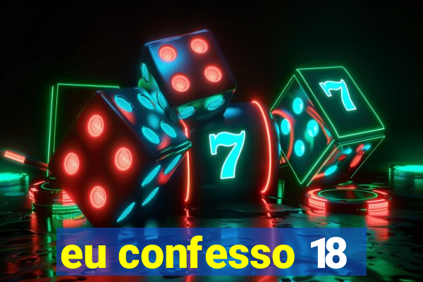 eu confesso 18