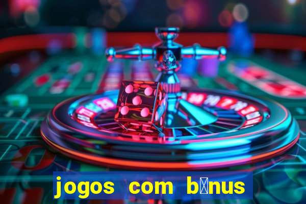 jogos com b么nus gr谩tis no cadastro