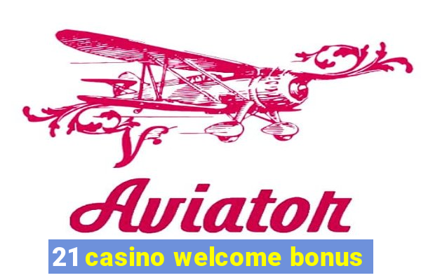 21 casino welcome bonus