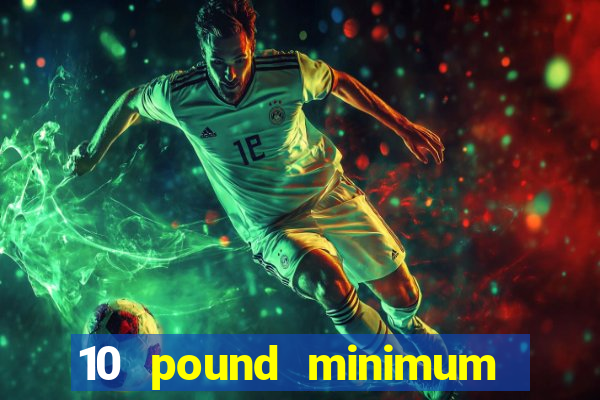 10 pound minimum deposit casino uk