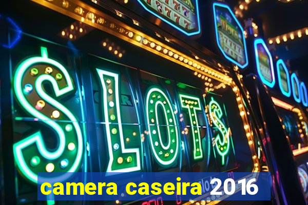 camera caseira 2016