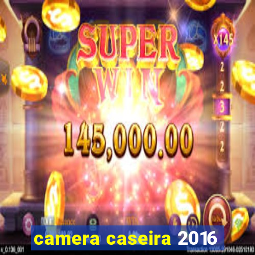 camera caseira 2016