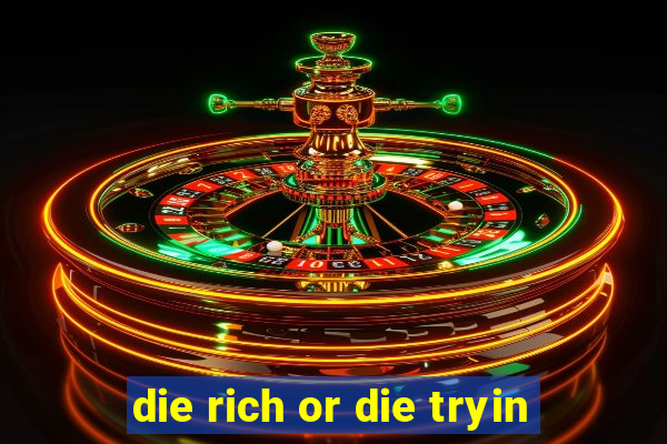 die rich or die tryin