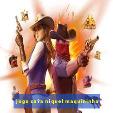 jogo ca?a níquel maquininha