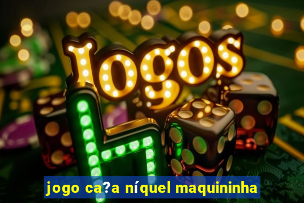 jogo ca?a níquel maquininha