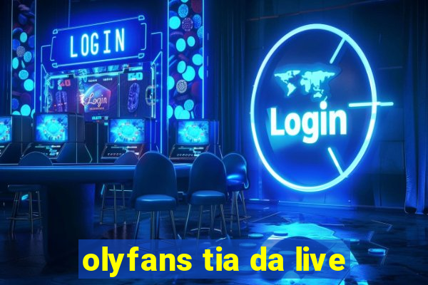 olyfans tia da live