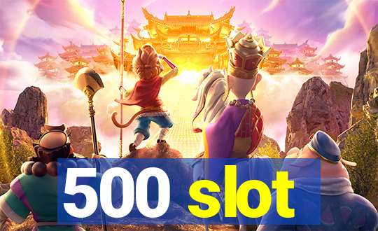 500 slot