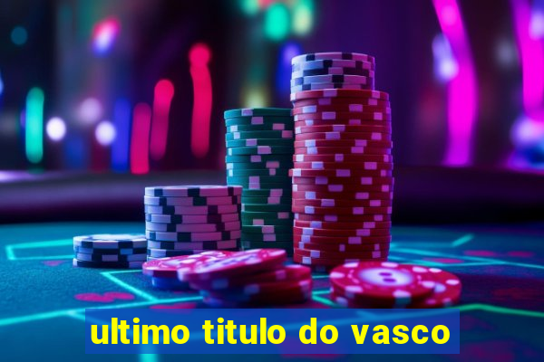 ultimo titulo do vasco