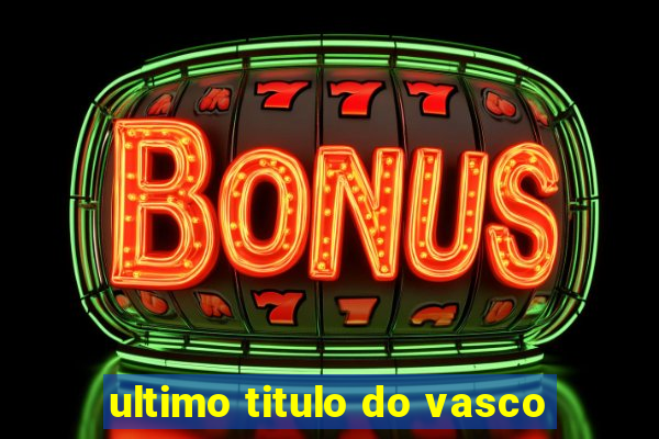 ultimo titulo do vasco